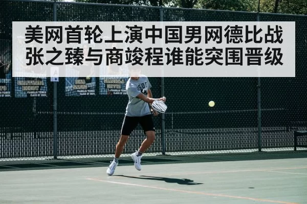 美网首轮上演中国男网德比战张之臻与商竣程谁能突围晋级